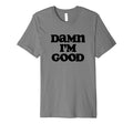Damn Im Good Funny Typography Sarcastic T-Shirt - Aesthetic Graphic Unisex - T-Shirt, Sweatshirt, Hoodie