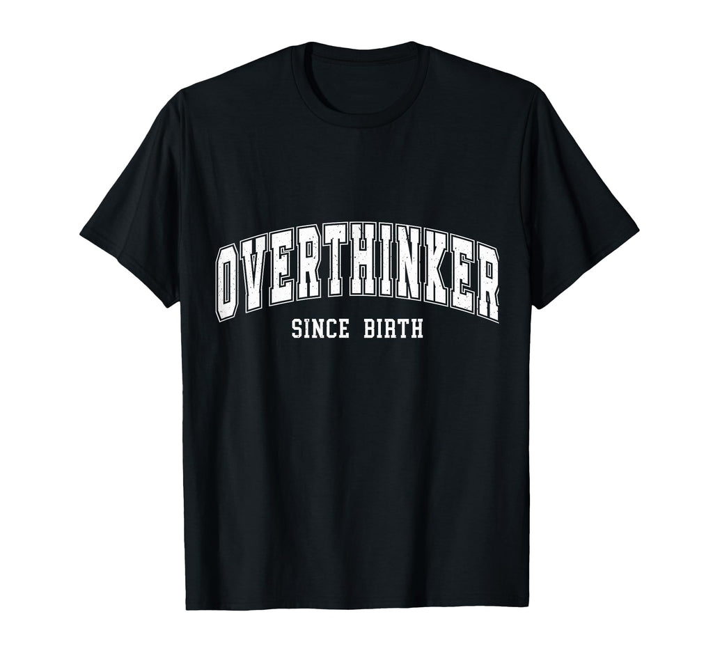 Overthinker Since Birth College T-Shirt - Casual Everyday Wear Men Women - T-Shirt, Sweatshirt, Hoodie