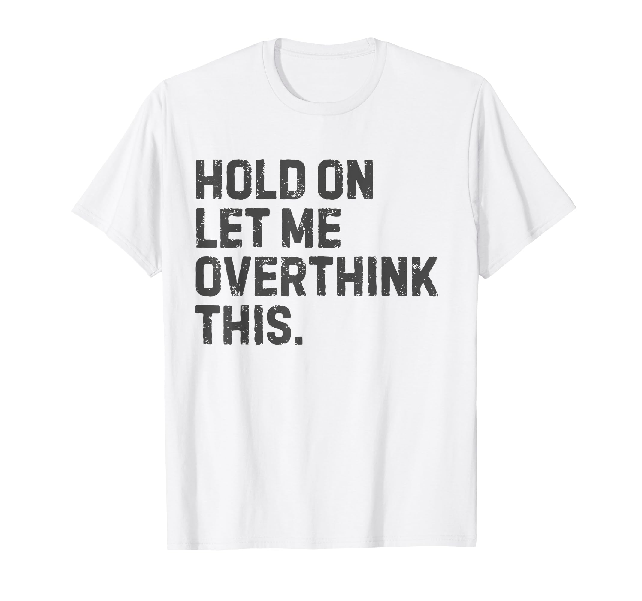 Funny Sarcastic Hold Let Me Overthink This T-Shirt - Novelty Apparel Unisex - T-Shirt, Sweatshirt, Hoodie