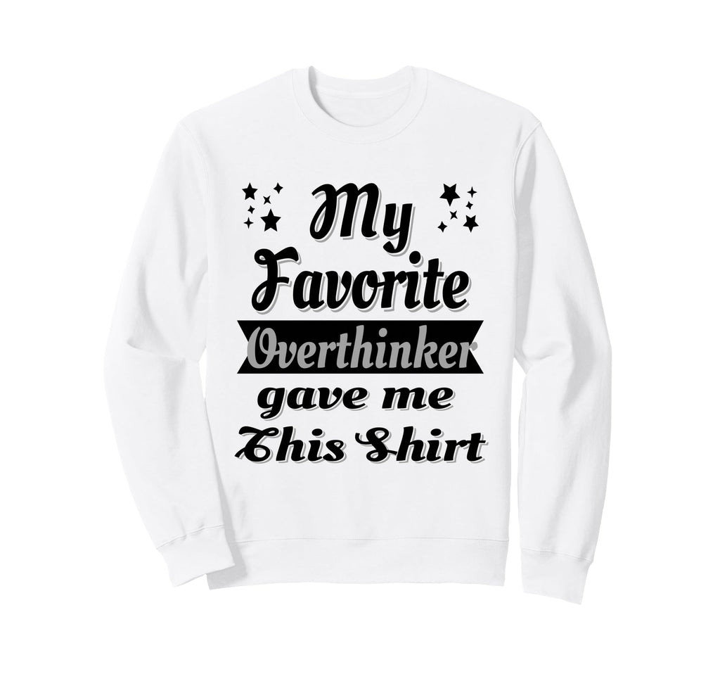 My Favorite Overthinker Gave Me This Sweatshirt - Graphic Print Unisex - T-Shirt, Sweatshirt, Hoodie