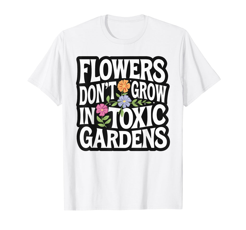 Flowers Dont Grow Toxic Gardens T-Shirt - Casual Everyday Wear for Adults - T-Shirt, Sweatshirt, Hoodie