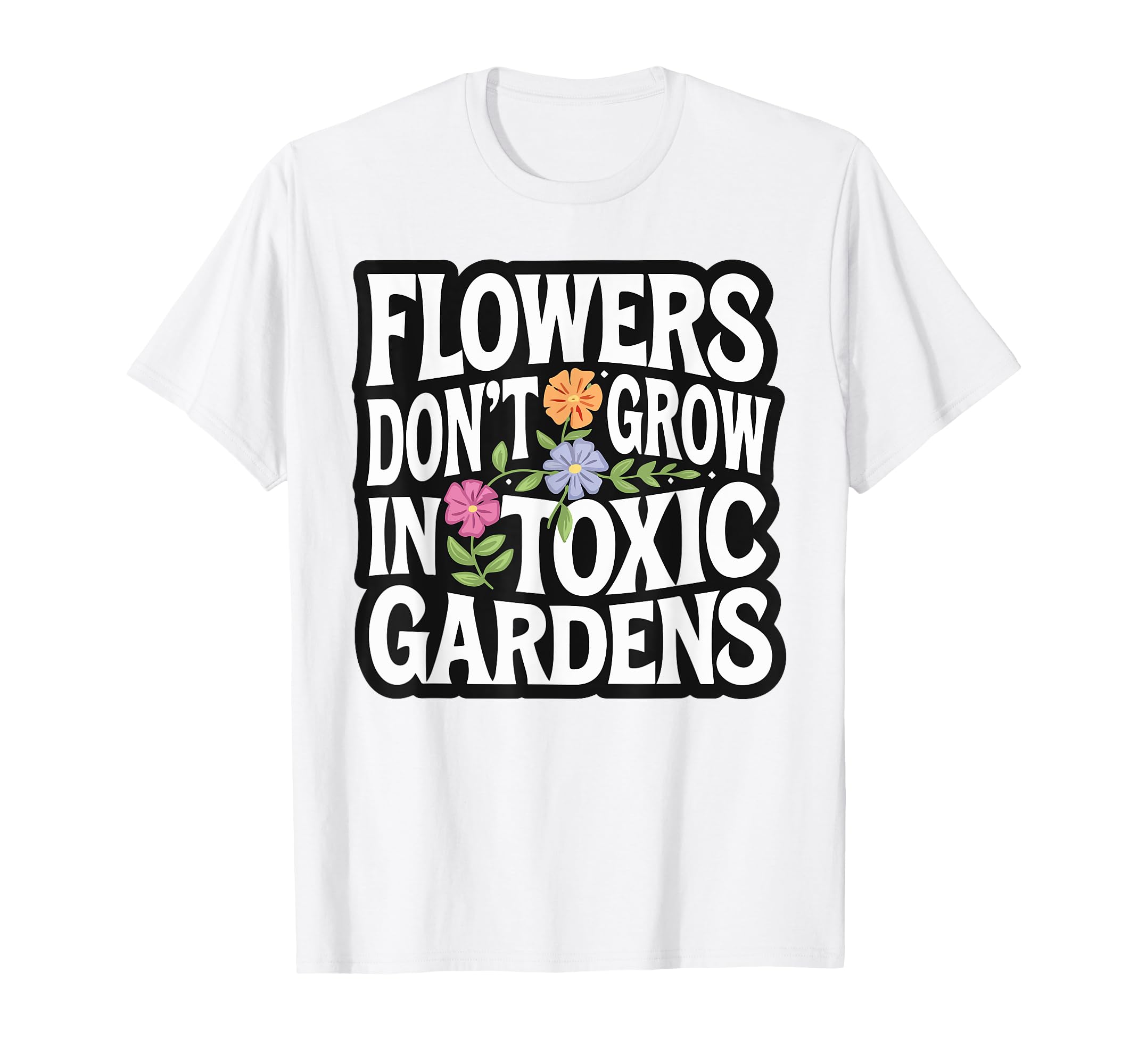 Flowers Dont Grow Toxic Gardens T-Shirt - Casual Everyday Wear for Adults - T-Shirt, Sweatshirt, Hoodie