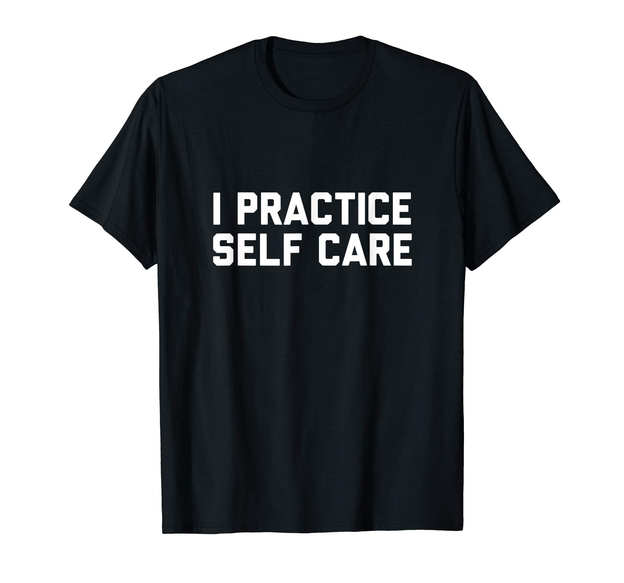 I Practice Self Care T-Shirt - Unique Graphic Men Women - T-Shirt, Sweatshirt, Hoodie