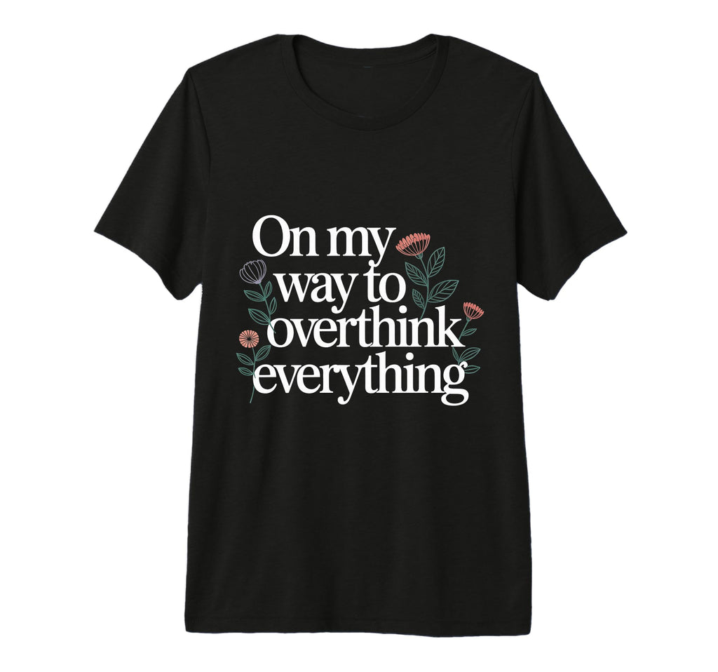 My Way To Overthink Everything T-Shirt - Novelty Apparel Unisex - T-Shirt, Sweatshirt, Hoodie