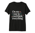 My Way To Overthink Everything T-Shirt - Novelty Apparel Unisex - T-Shirt, Sweatshirt, Hoodie