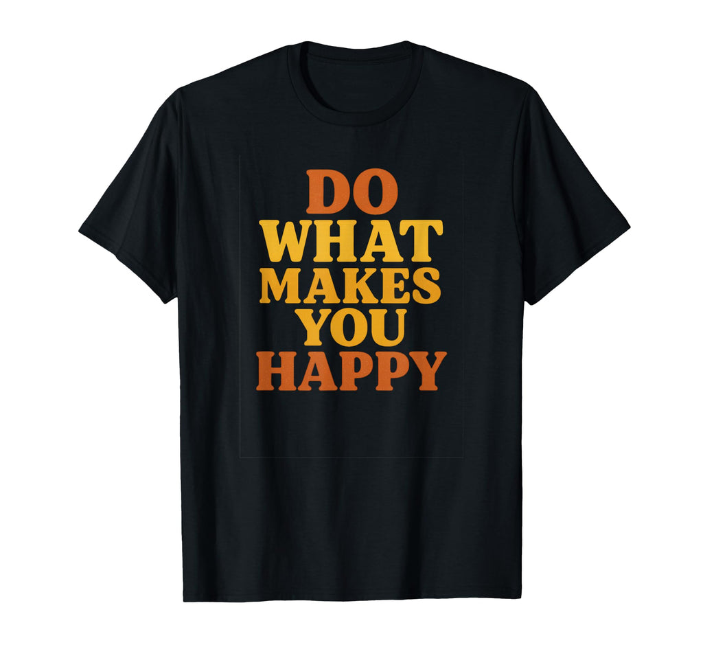 Do What Makes You Happy Typography Art T-Shirt - Custom Art Print Men Women - T-Shirt, Sweatshirt, Hoodie