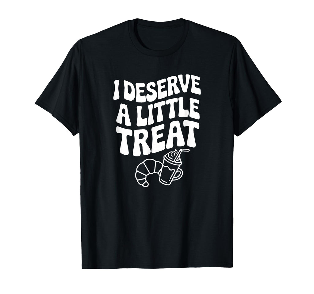 I Deserve Little Treat Funny Self Love T-Shirt - Graphic Print Men Women - T-Shirt, Sweatshirt, Hoodie