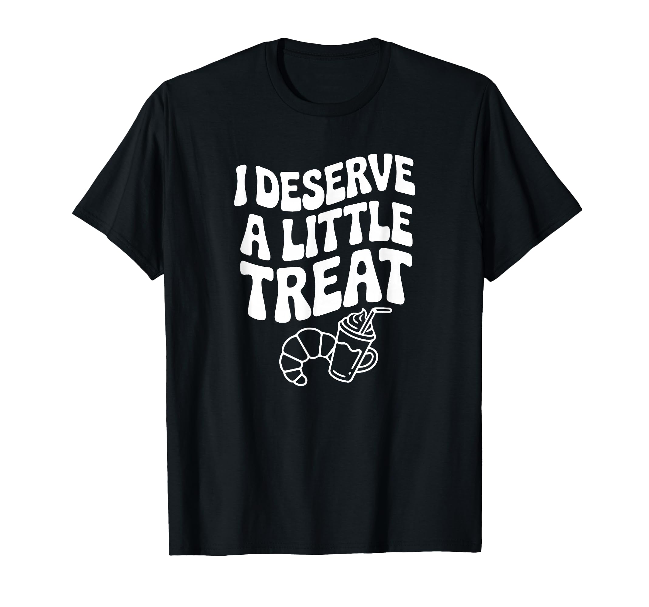 I Deserve Little Treat Funny Self Love T-Shirt - Graphic Print Men Women - T-Shirt, Sweatshirt, Hoodie