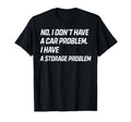 No I Dont Have Car Problem I Have T-Shirt - Streetwear Style Men Women - T-Shirt, Sweatshirt, Hoodie