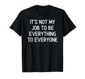 Its Not My Job To Be Everything To T-Shirt - Fun Novelty Design for Adults - T-Shirt, Sweatshirt, Hoodie