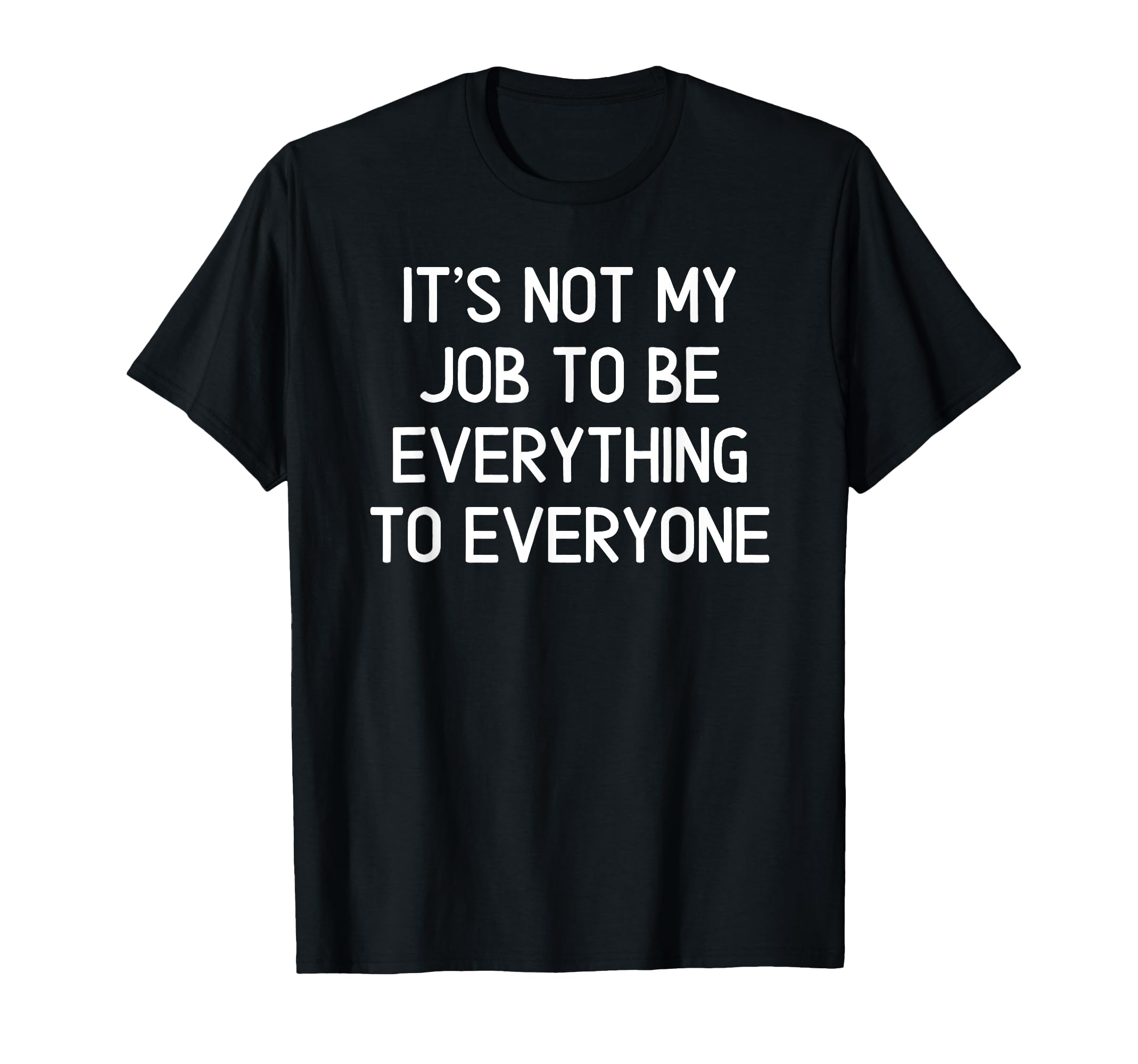 Its Not My Job To Be Everything To T-Shirt - Fun Novelty Design for Adults - T-Shirt, Sweatshirt, Hoodie