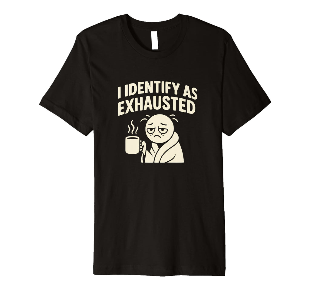 I Identify As Exhausted Funny Tired T-Shirt - Graphic Print Men Women - T-Shirt, Sweatshirt, Hoodie
