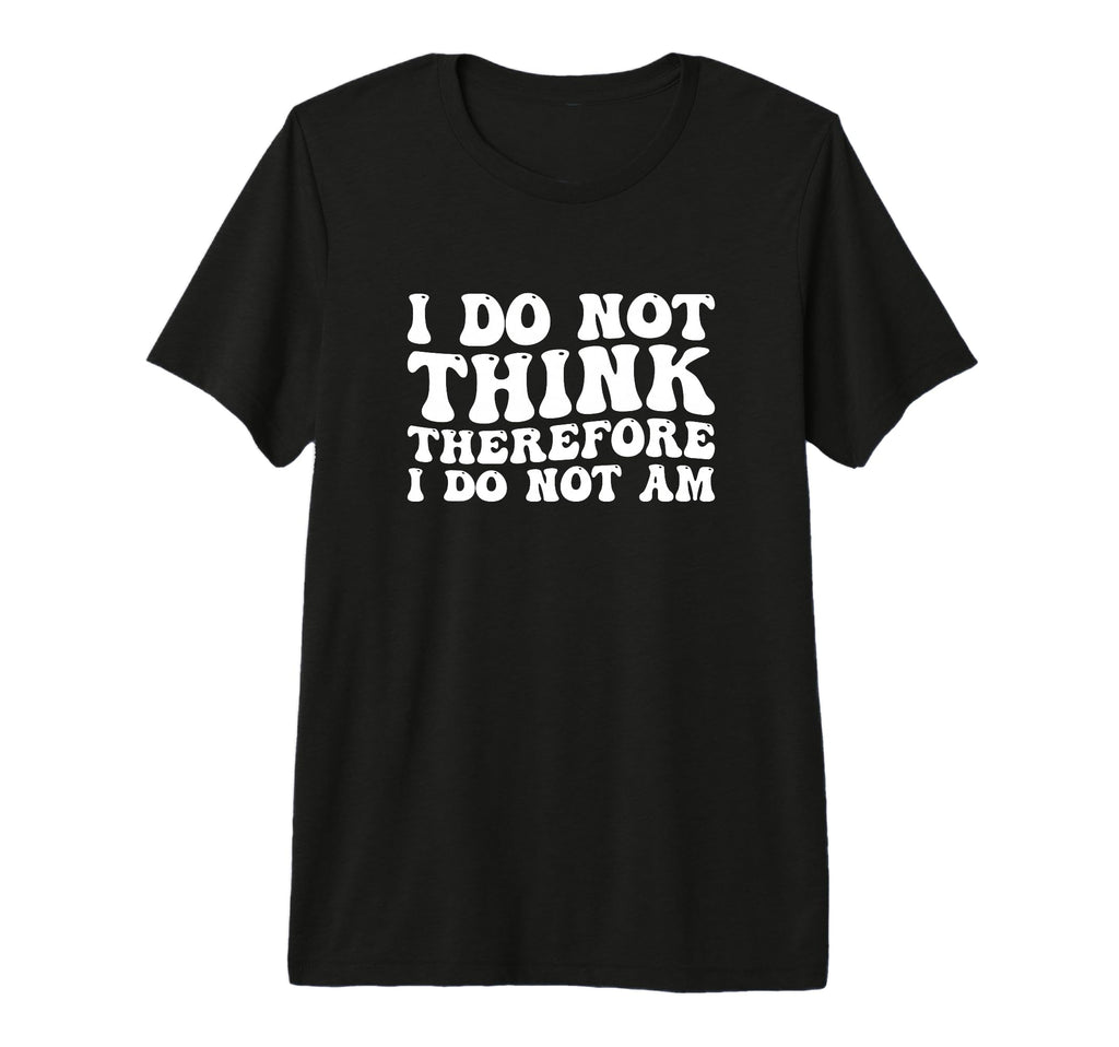 I Do Not Think Therefore I Do Not Am T-Shirt - Trendy Graphic Unisex - T-Shirt, Sweatshirt, Hoodie