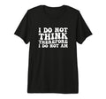 I Do Not Think Therefore I Do Not Am T-Shirt - Trendy Graphic Unisex - T-Shirt, Sweatshirt, Hoodie