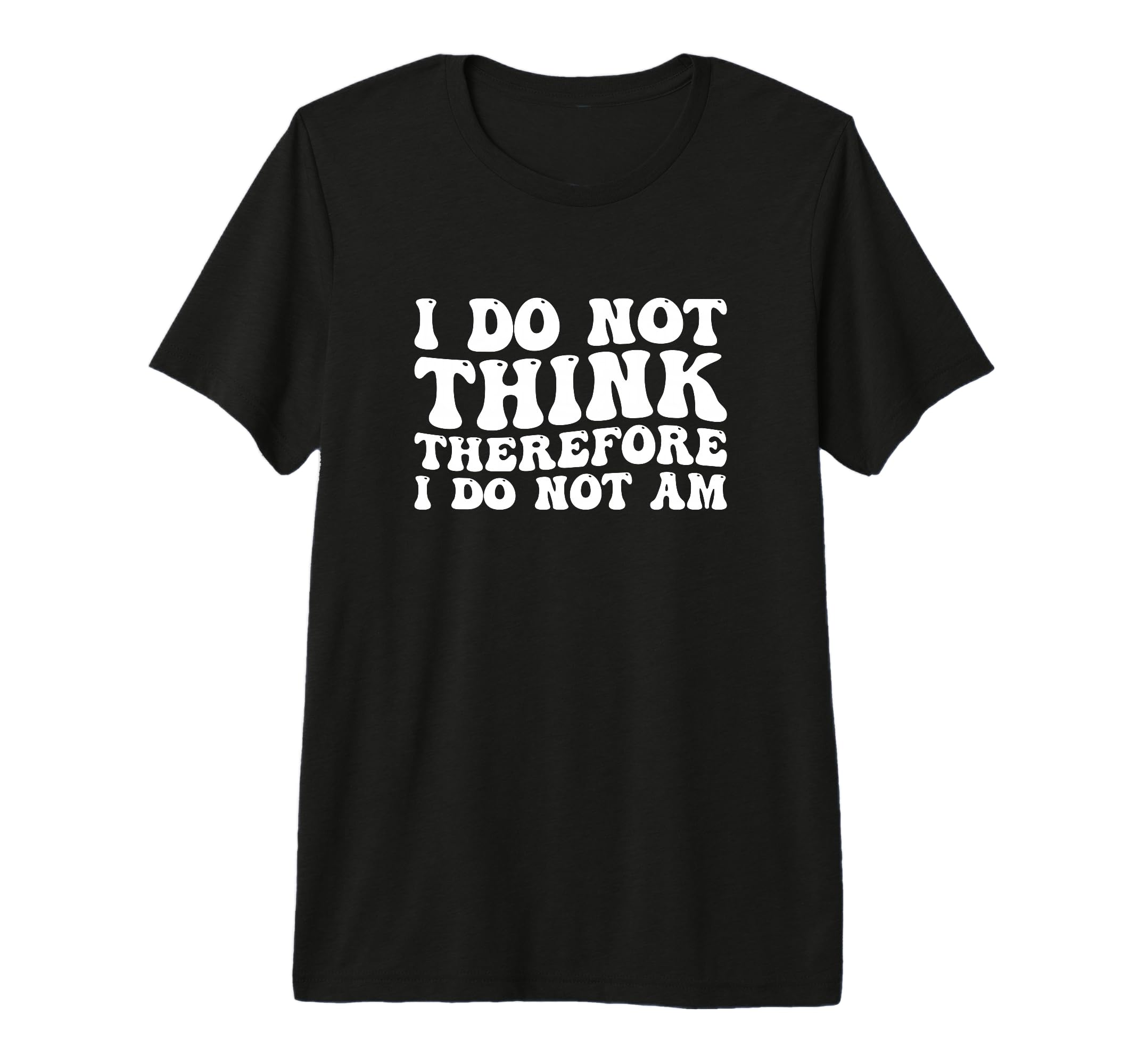I Do Not Think Therefore I Do Not Am T-Shirt - Trendy Graphic Unisex - T-Shirt, Sweatshirt, Hoodie
