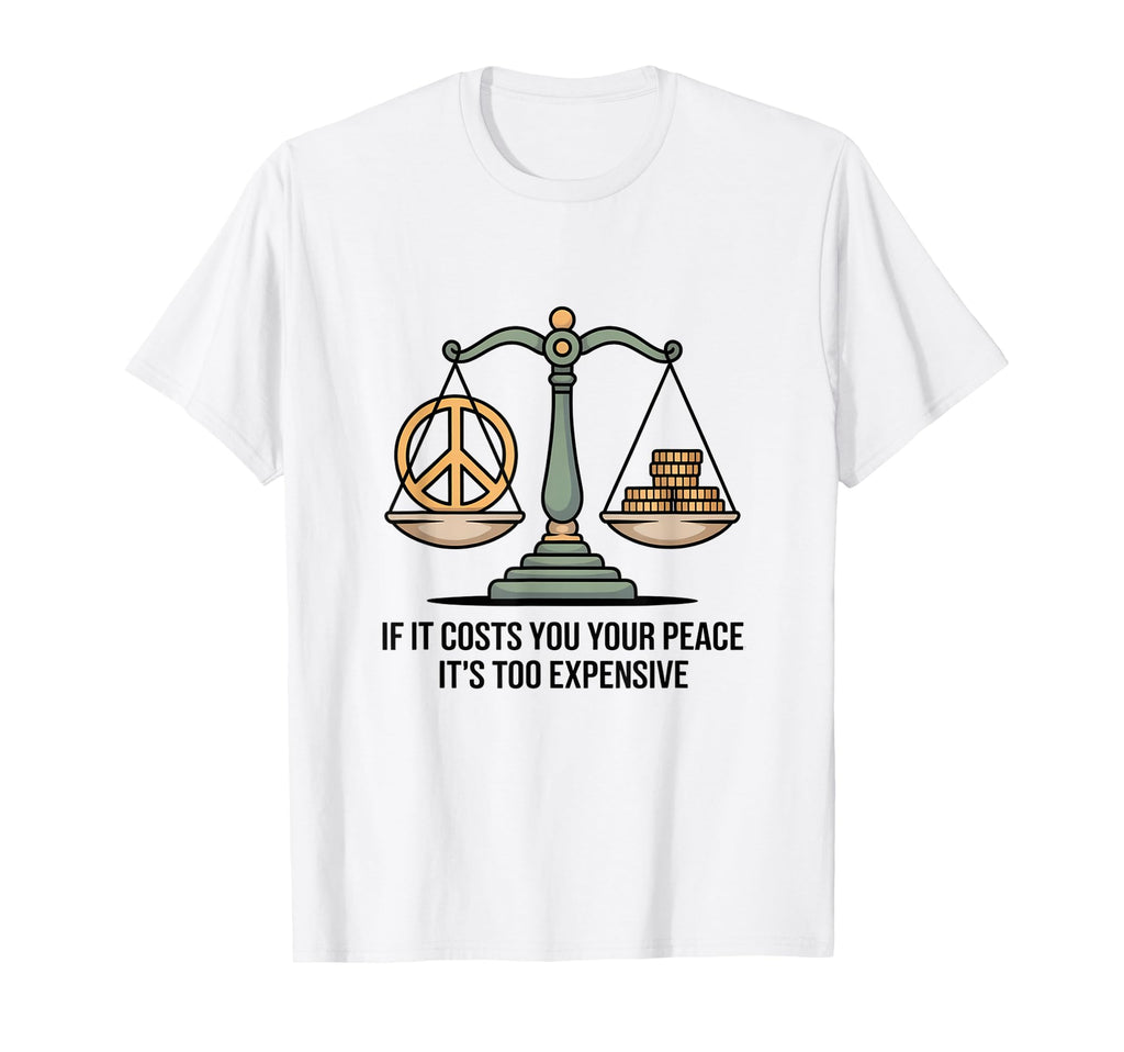 If It Costs You Your Peace Its Too Expensive T-Shirt - Graphic Print Unisex - T-Shirt, Sweatshirt, Hoodie