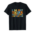 I Do Not Think Therefore I Do Not Am T-Shirt - Streetwear Style for Adults - T-Shirt, Sweatshirt, Hoodie