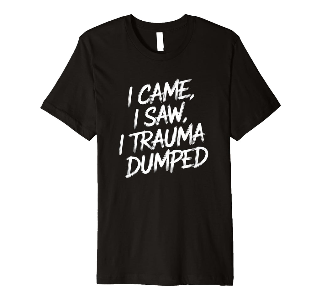 I Came I Saw I Trauma Dumped Therapy T-Shirt - Graphic Print Men Women - T-Shirt, Sweatshirt, Hoodie