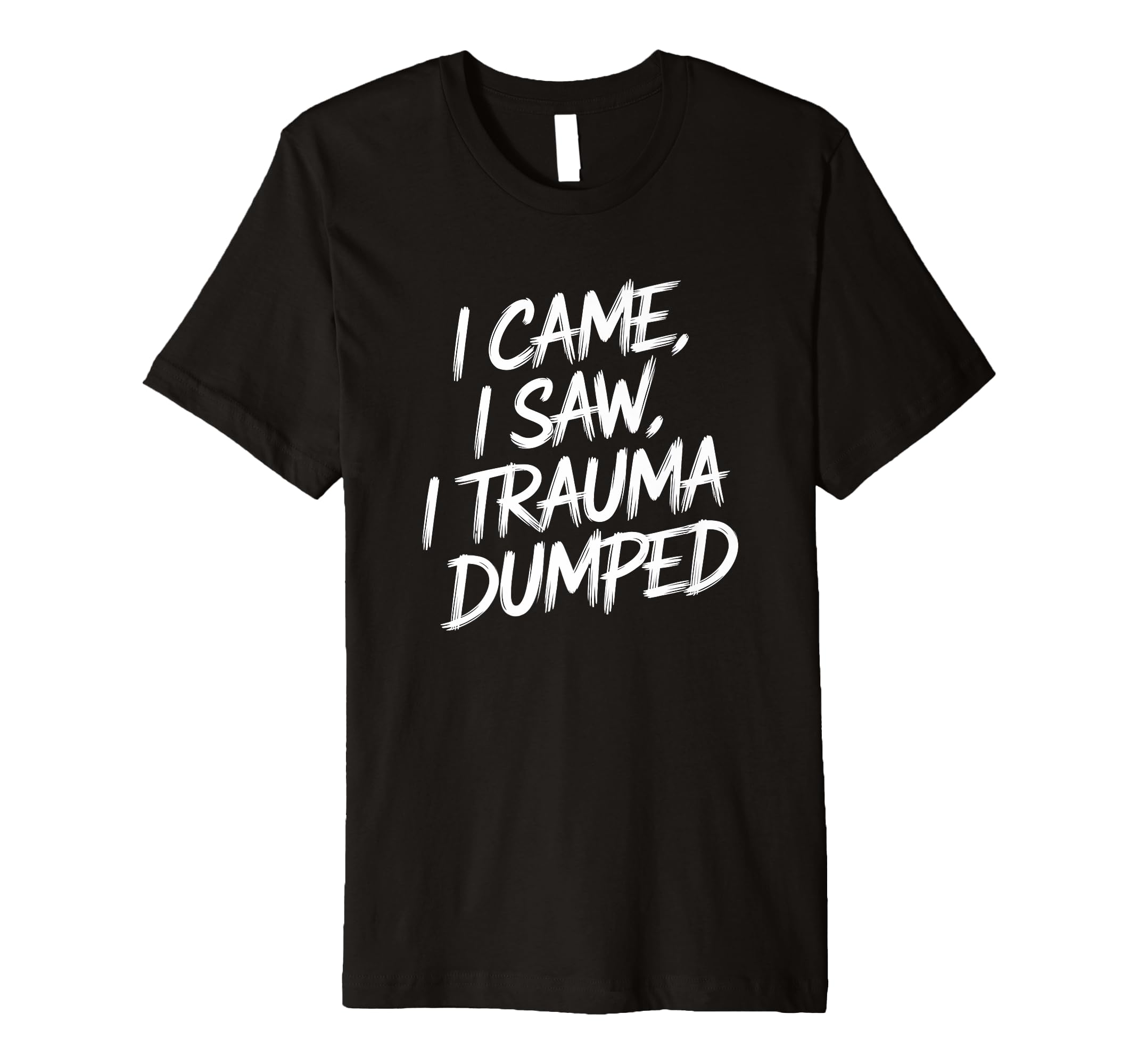 I Came I Saw I Trauma Dumped Therapy T-Shirt - Graphic Print Men Women - T-Shirt, Sweatshirt, Hoodie