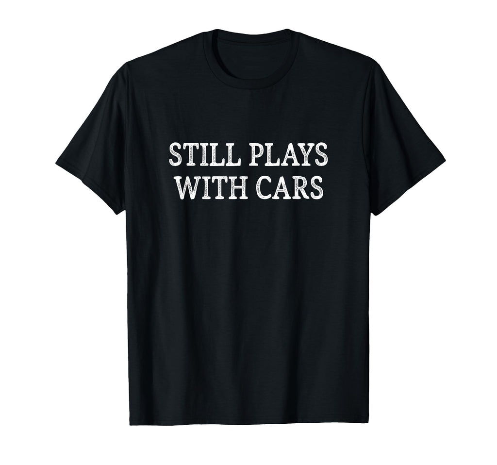 Still Plays Cars T-Shirt - Unique Graphic Men Women - T-Shirt, Sweatshirt, Hoodie