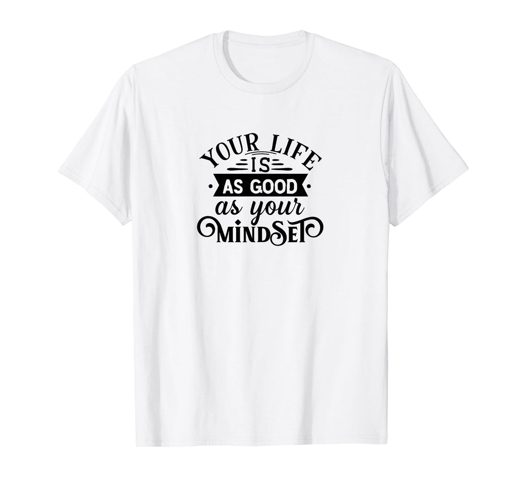 Your Life Is As Good As Your Mindset T-Shirt - Graphic Print for Adults - T-Shirt, Sweatshirt, Hoodie
