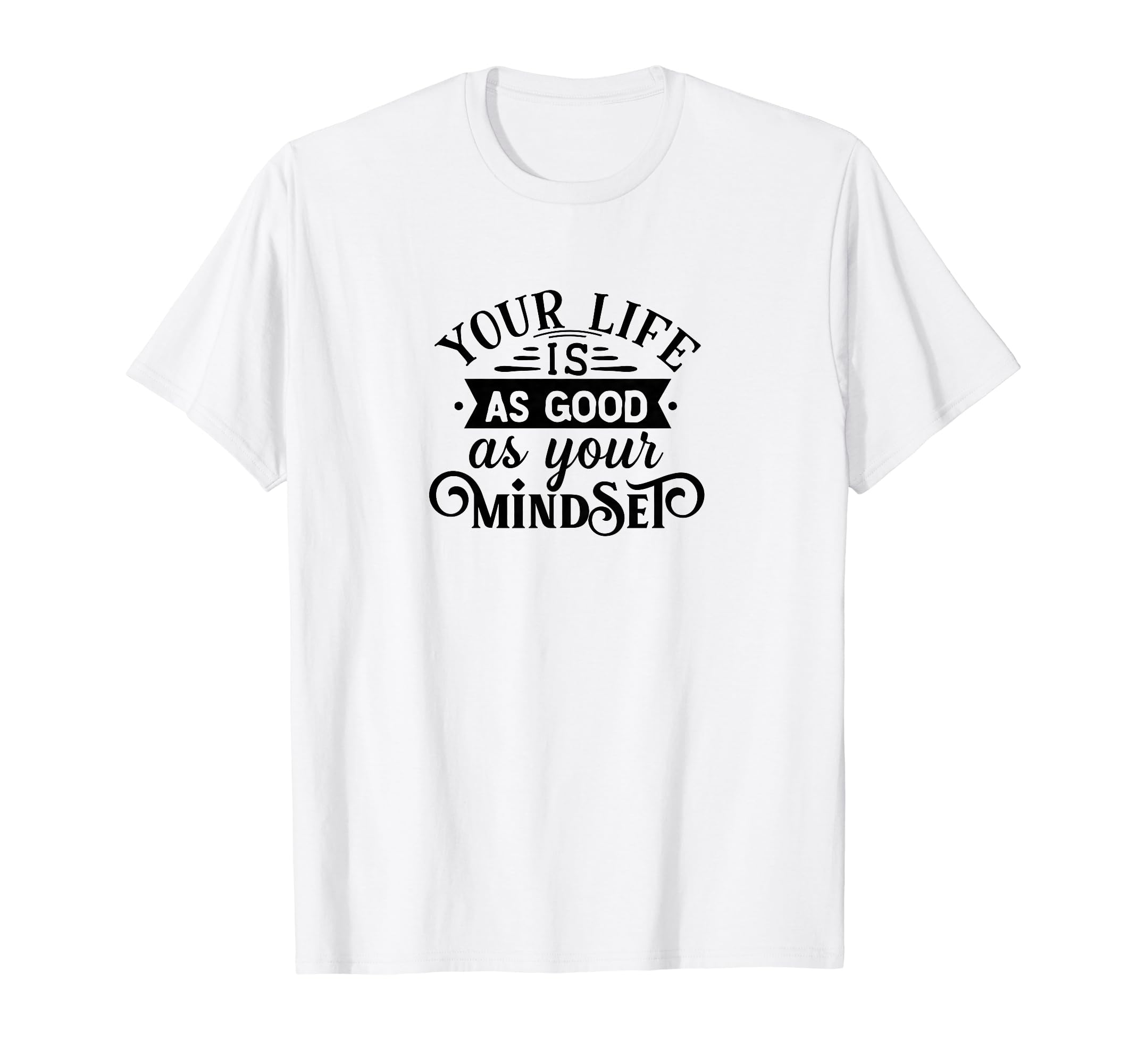 Your Life Is As Good As Your Mindset T-Shirt - Graphic Print for Adults - T-Shirt, Sweatshirt, Hoodie