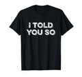 I Told You So T-Shirt - Minimalist Print Men Women - T-Shirt, Sweatshirt, Hoodie