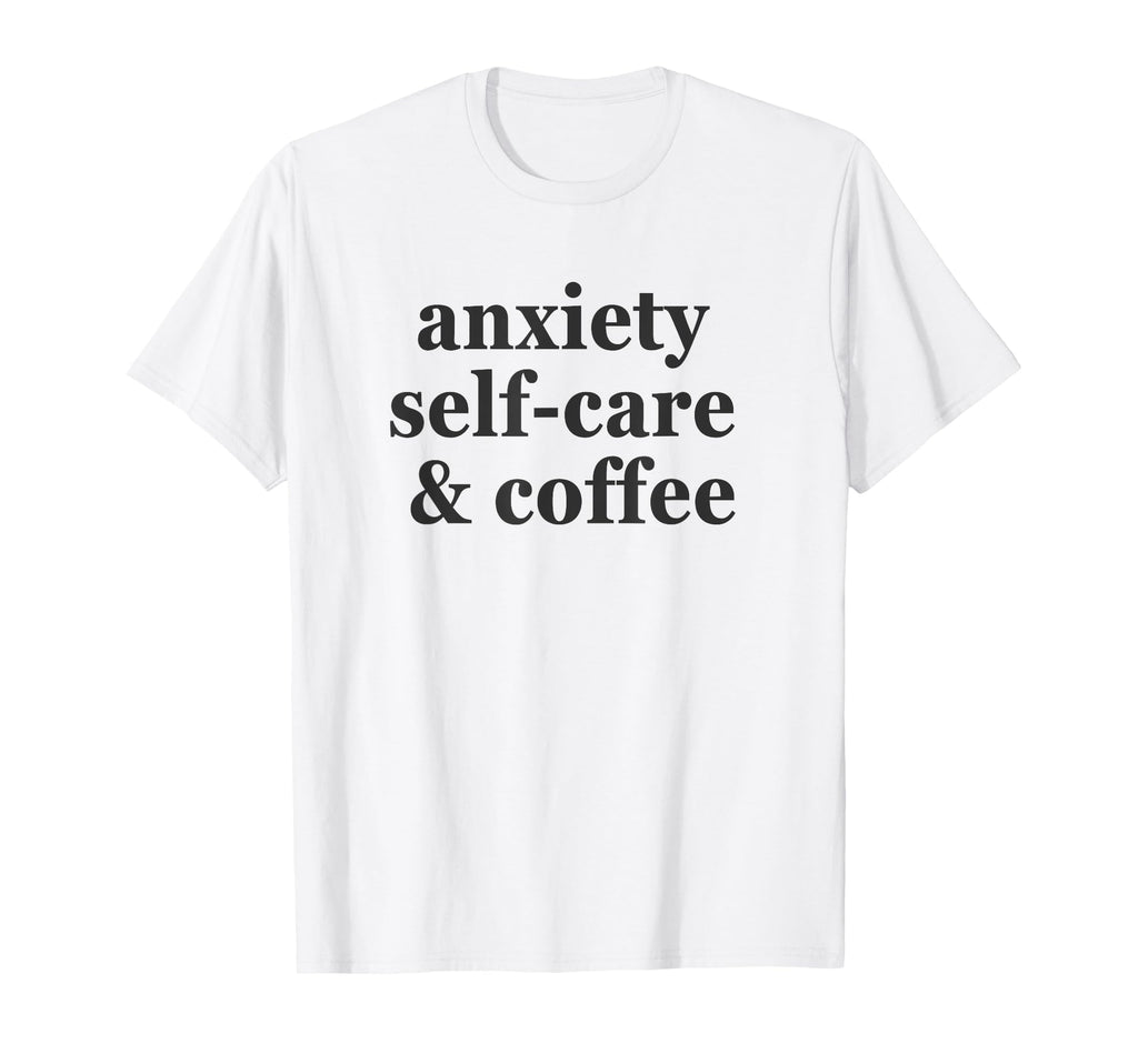 Anxiety Self Care Coffee Funny T-Shirt - Aesthetic Graphic Men Women - T-Shirt, Sweatshirt, Hoodie