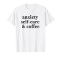 Anxiety Self Care Coffee Funny T-Shirt - Aesthetic Graphic Men Women - T-Shirt, Sweatshirt, Hoodie