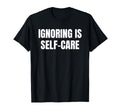 Funny Shirts Ignoring Is Self Care T-Shirt - Graphic Print Men Women - T-Shirt, Sweatshirt, Hoodie