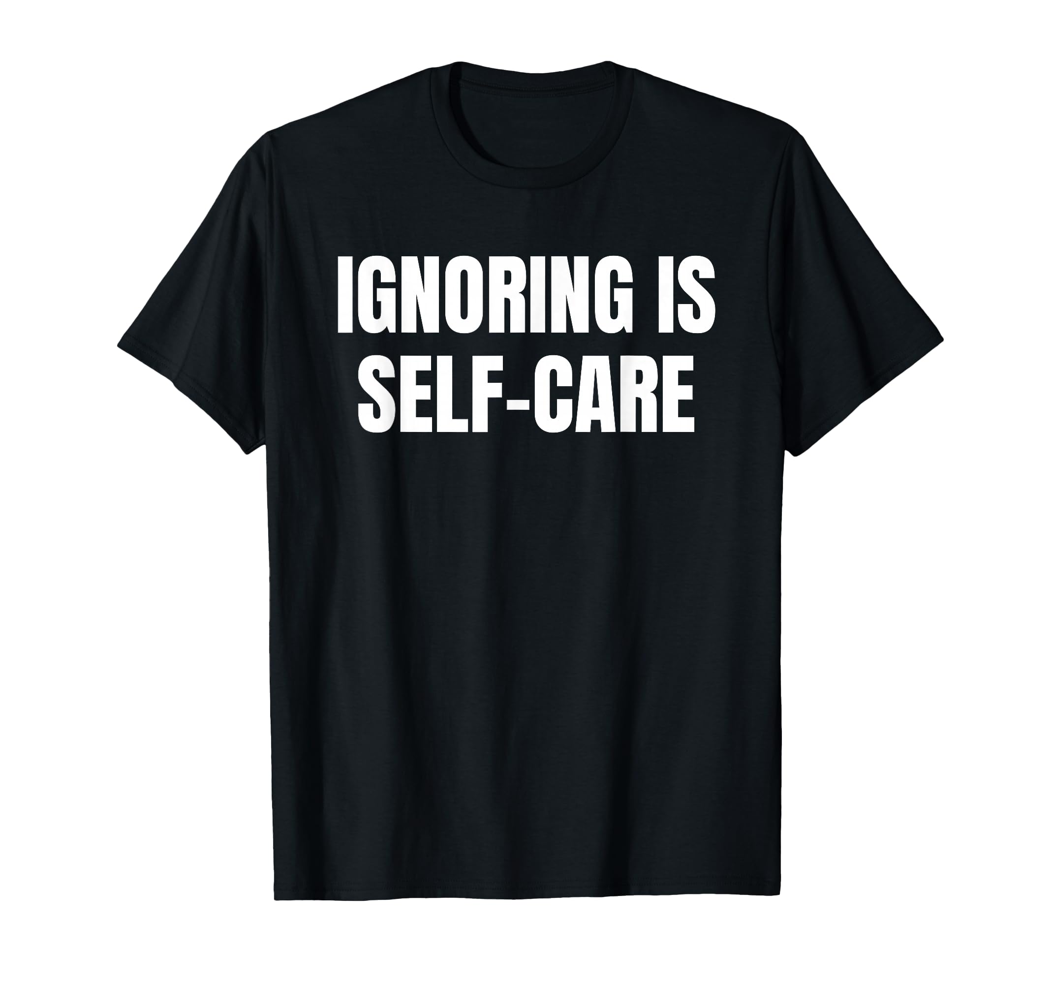 Funny Shirts Ignoring Is Self Care T-Shirt - Graphic Print Men Women - T-Shirt, Sweatshirt, Hoodie
