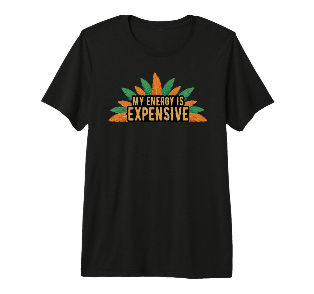 My Energy Is Expensive Self Love Self T-Shirt - Fun Novelty Design Unisex - T-Shirt, Sweatshirt, Hoodie