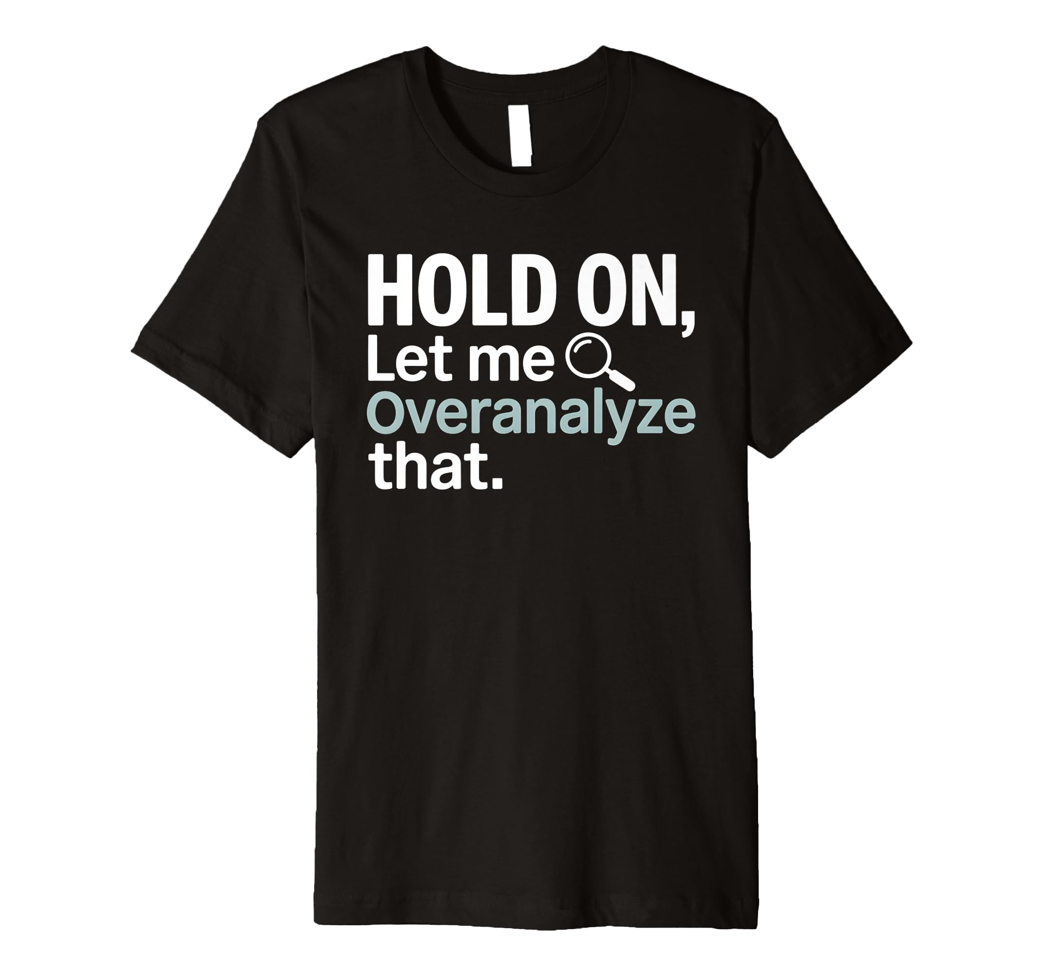 Hold Let Me Overanalyze That T-Shirt - Novelty Apparel Men Women - T-Shirt, Sweatshirt, Hoodie