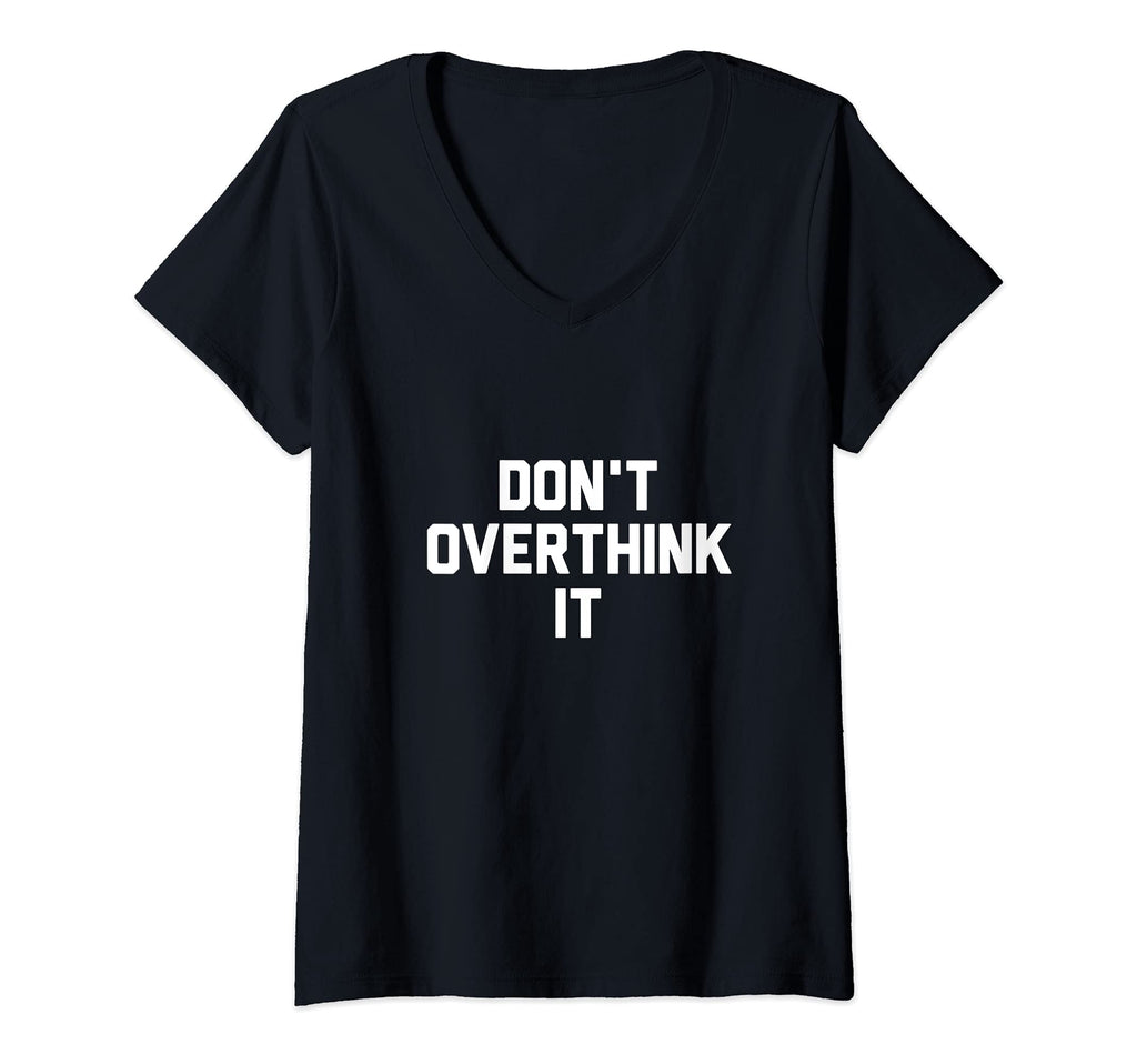 Womens Dont Overthink It V Neck T-Shirt - Casual Everyday Wear Men Women - T-Shirt, Sweatshirt, Hoodie