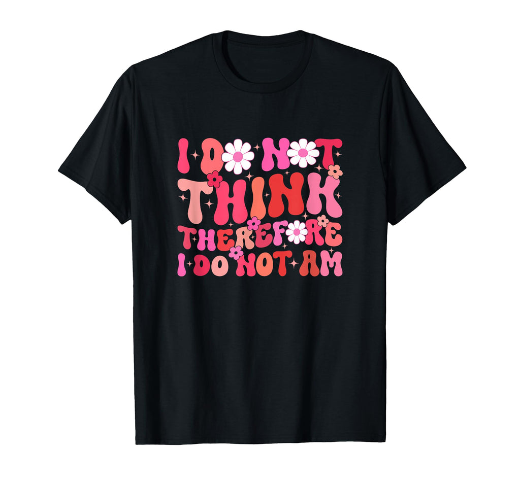 I Do Not Think Therefore I Do Not Am T-Shirt - Unique Graphic Men Women - T-Shirt, Sweatshirt, Hoodie