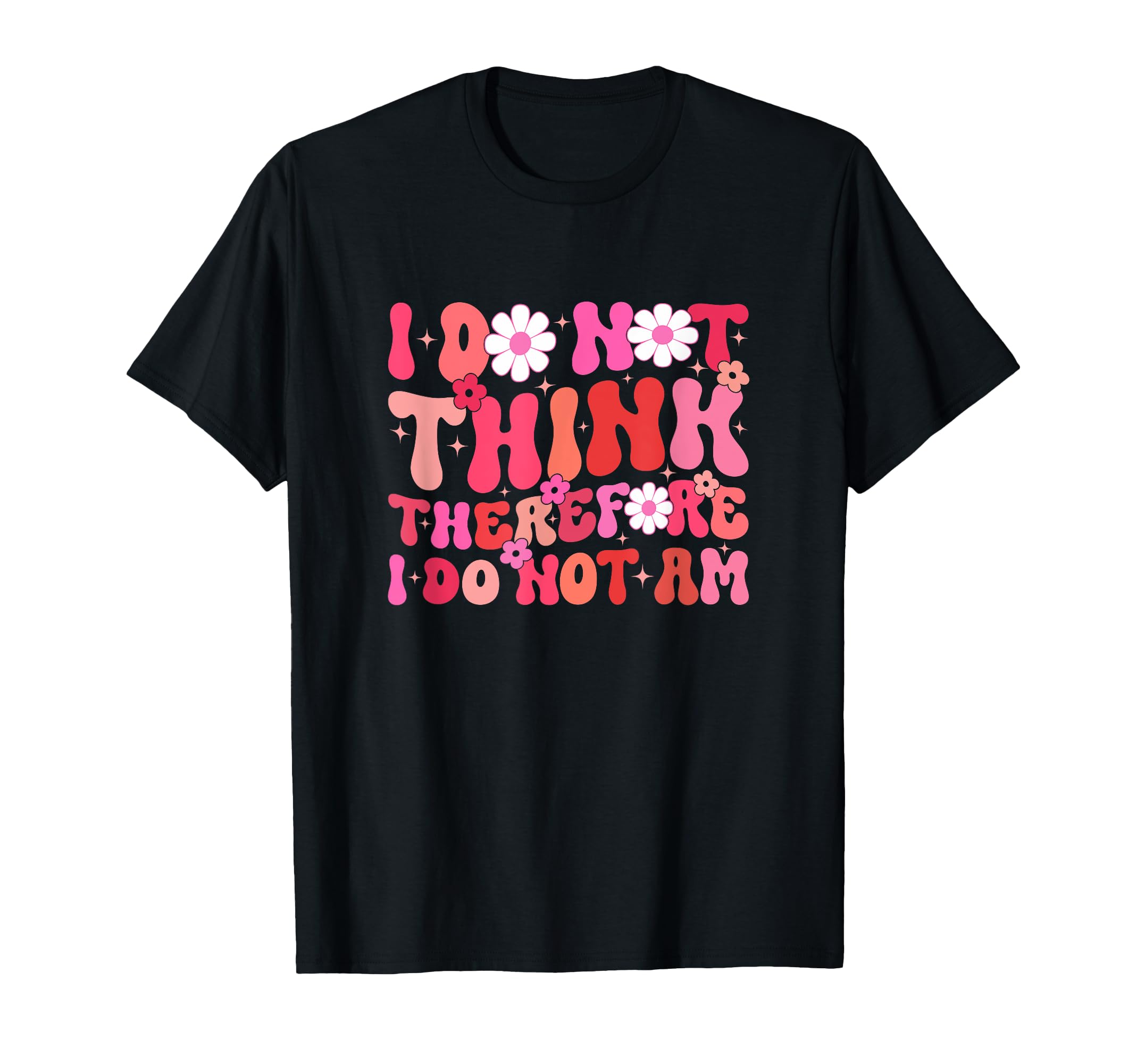 I Do Not Think Therefore I Do Not Am T-Shirt - Unique Graphic Men Women - T-Shirt, Sweatshirt, Hoodie