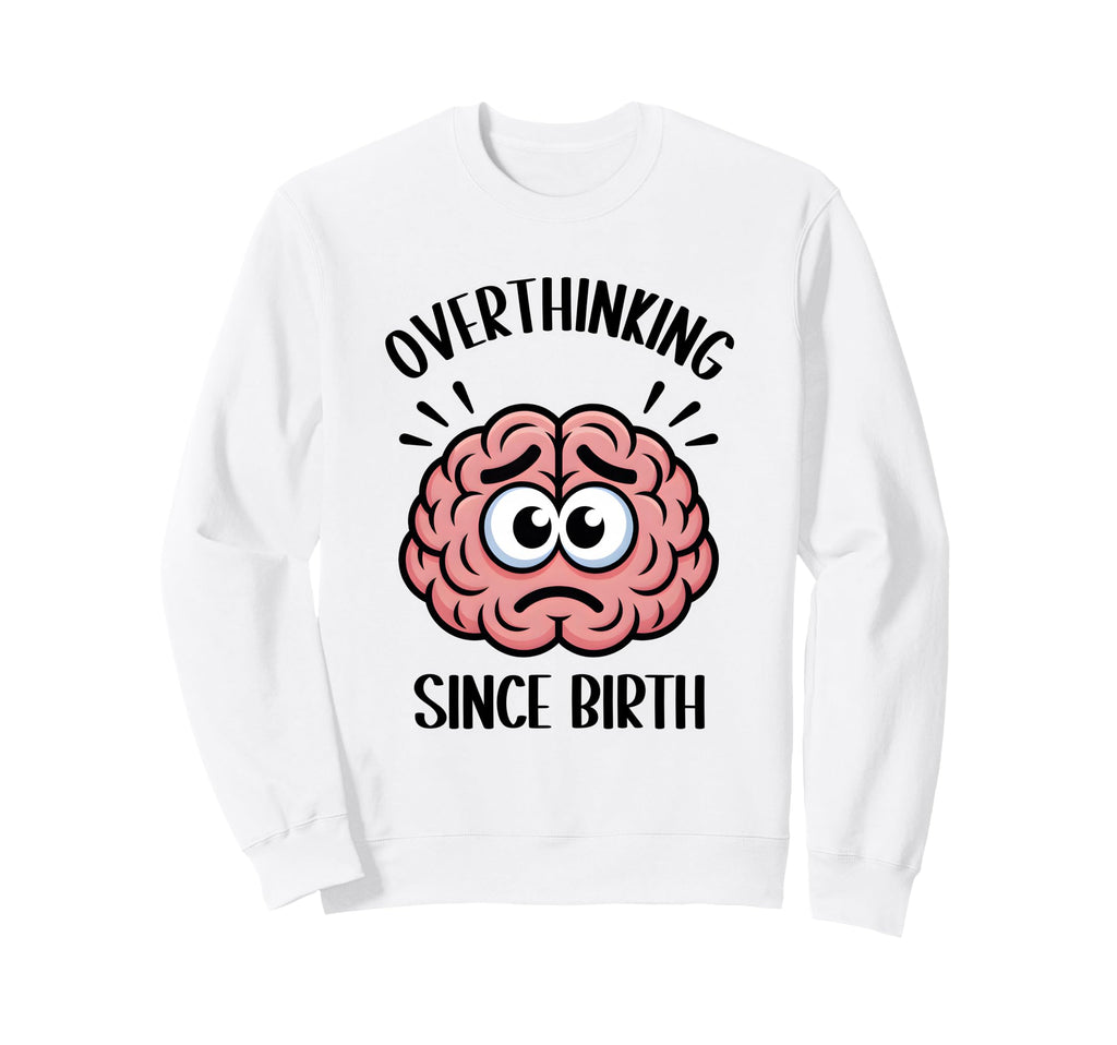 Overthinking Since Birth Brain Funny Sweatshirt - Custom Art Print Unisex - T-Shirt, Sweatshirt, Hoodie
