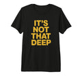 Its Not That Deep Tri Blend T-Shirt - Trendy Graphic for Adults - T-Shirt, Sweatshirt, Hoodie