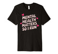 Mental Health Matters So I Run Running T-Shirt - Graphic Print Unisex - T-Shirt, Sweatshirt, Hoodie