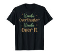 Funny Kinda Overthinker Kinda Over It T-Shirt - Streetwear Style Unisex - T-Shirt, Sweatshirt, Hoodie