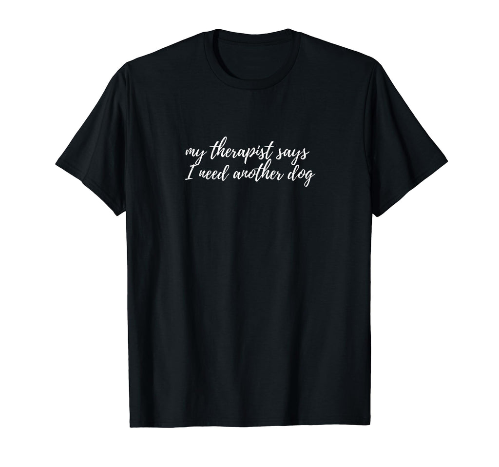 My Therapist Says I Need Another Dog T-Shirt - Unique Graphic for Adults - T-Shirt, Sweatshirt, Hoodie