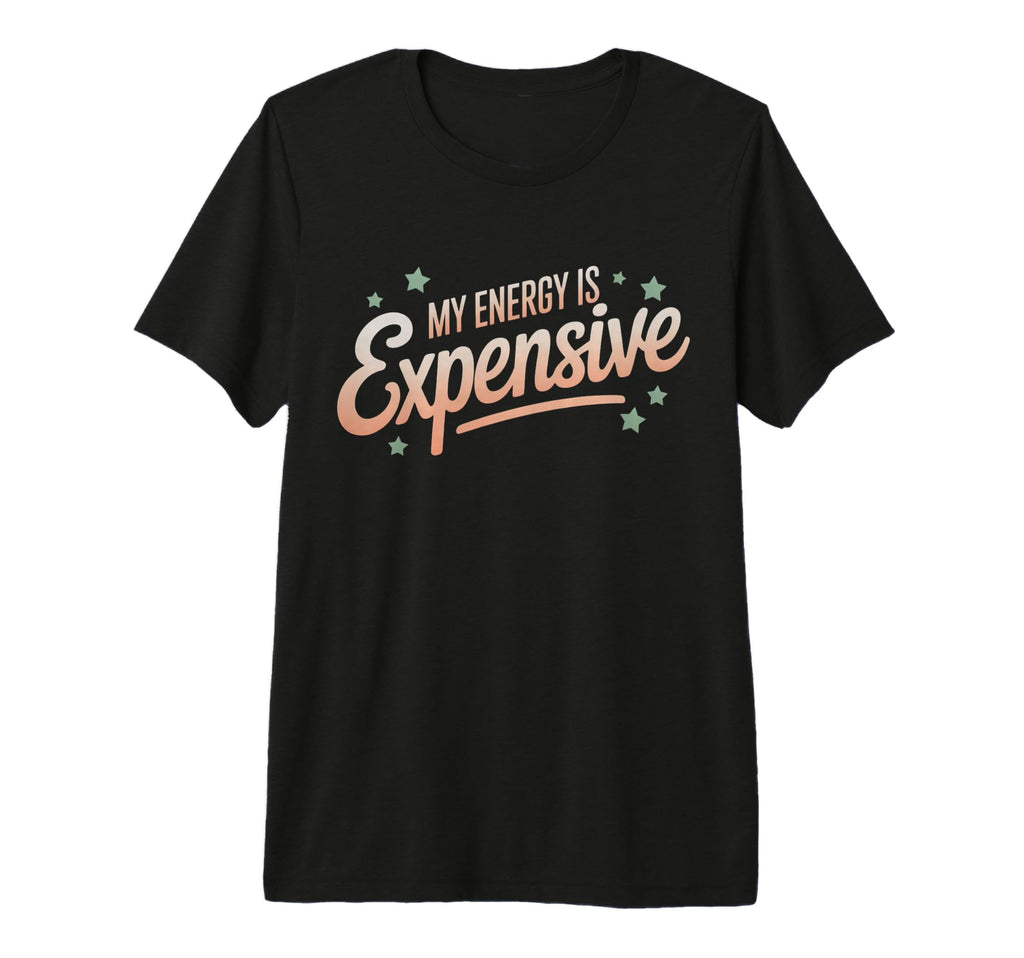 My Energy Is Expensive Aesthetic T-Shirt - Custom Art Print Unisex - T-Shirt, Sweatshirt, Hoodie
