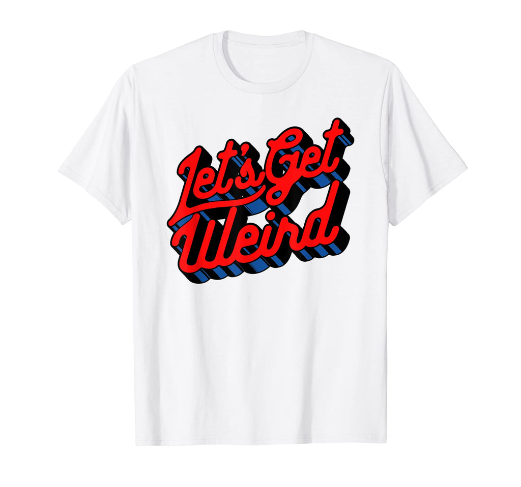 Lets Get Weird Funny Party 80S T-Shirt - Casual Everyday Wear for Adults - T-Shirt, Sweatshirt, Hoodie