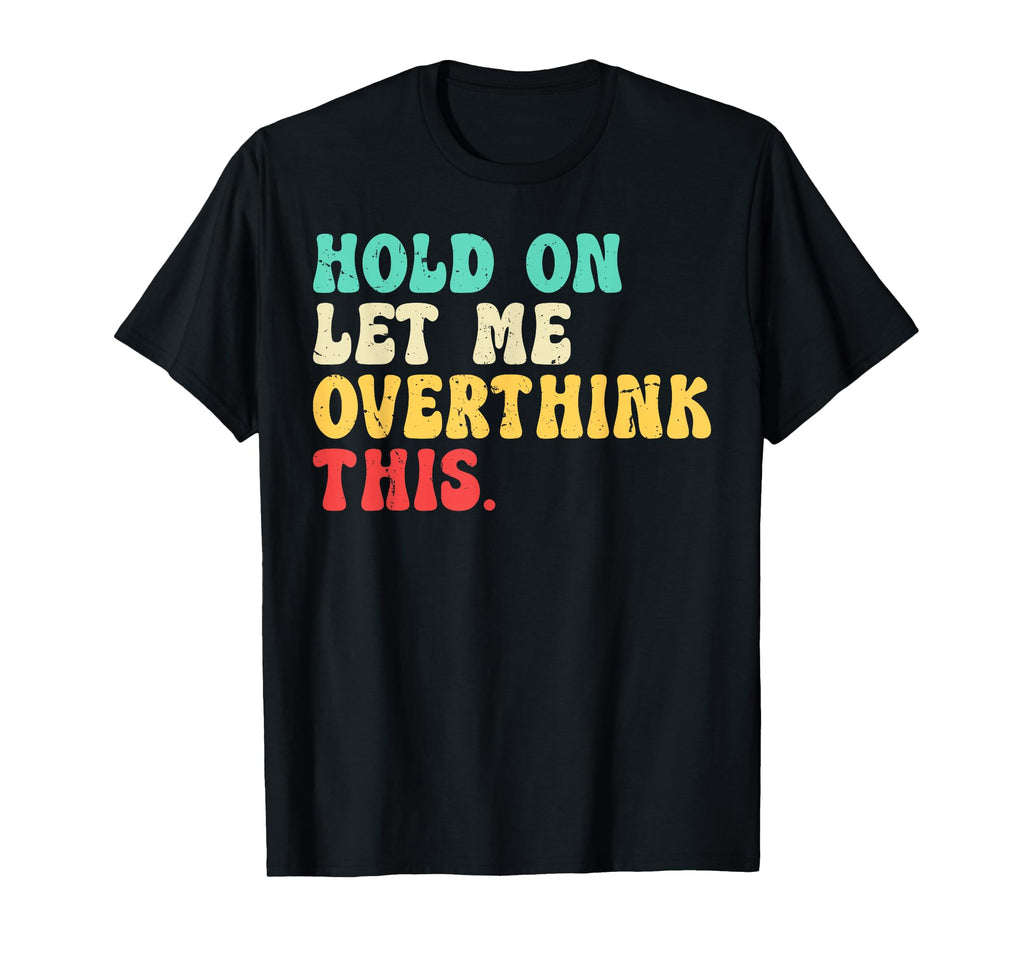 Hold Let Me Overthink This Funny T-Shirt - Fun Novelty Design Unisex - T-Shirt, Sweatshirt, Hoodie
