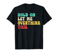 Hold Let Me Overthink This Funny T-Shirt - Fun Novelty Design Unisex - T-Shirt, Sweatshirt, Hoodie