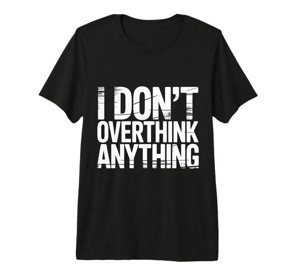 I Dont Overthink Anything Mindset T-Shirt - Streetwear Style for Adults - T-Shirt, Sweatshirt, Hoodie