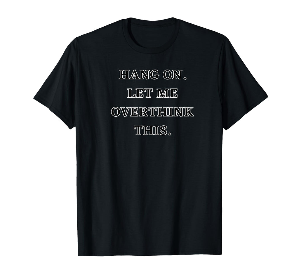 Hang Let Me Overthink This Funny T-Shirt - Trendy Graphic Men Women - T-Shirt, Sweatshirt, Hoodie