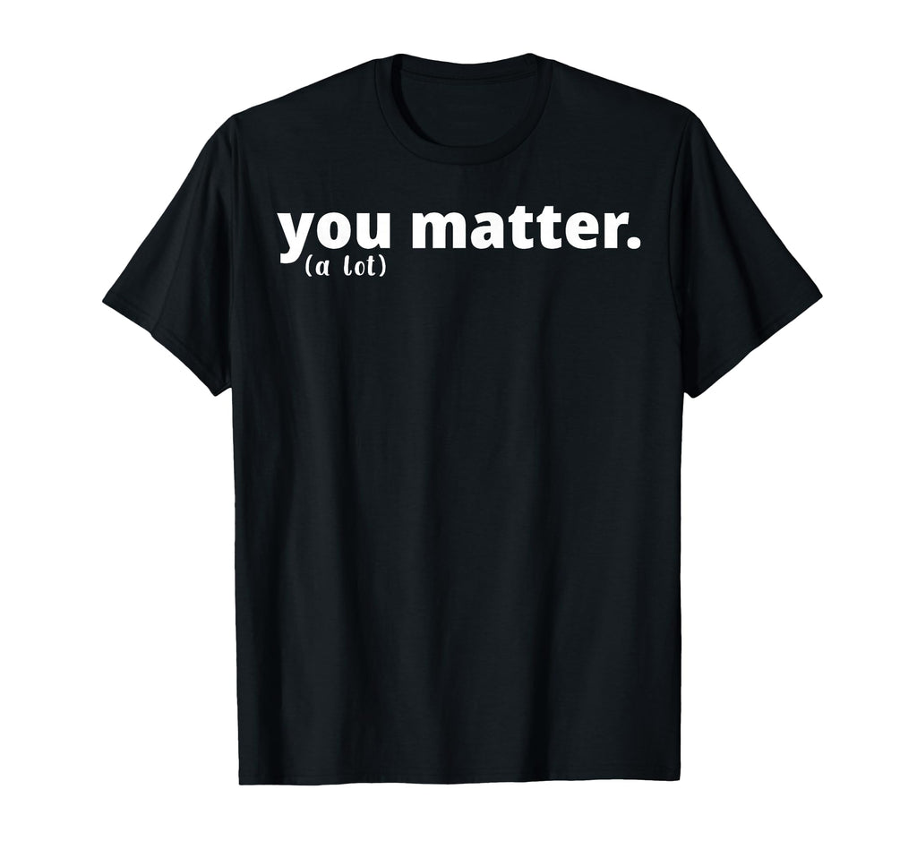 You Matter Lot Positive Message T-Shirt - Streetwear Style for Adults - T-Shirt, Sweatshirt, Hoodie