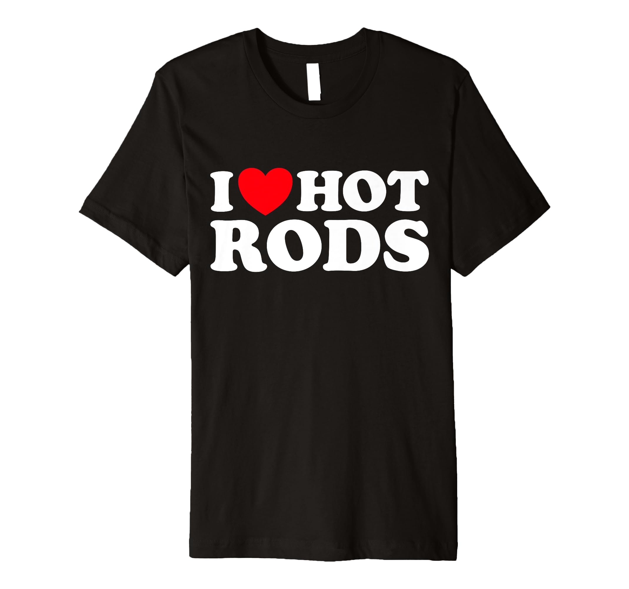 I Love Hot Rods Funny Car Show Auto T-Shirt - Novelty Apparel Unisex - T-Shirt, Sweatshirt, Hoodie