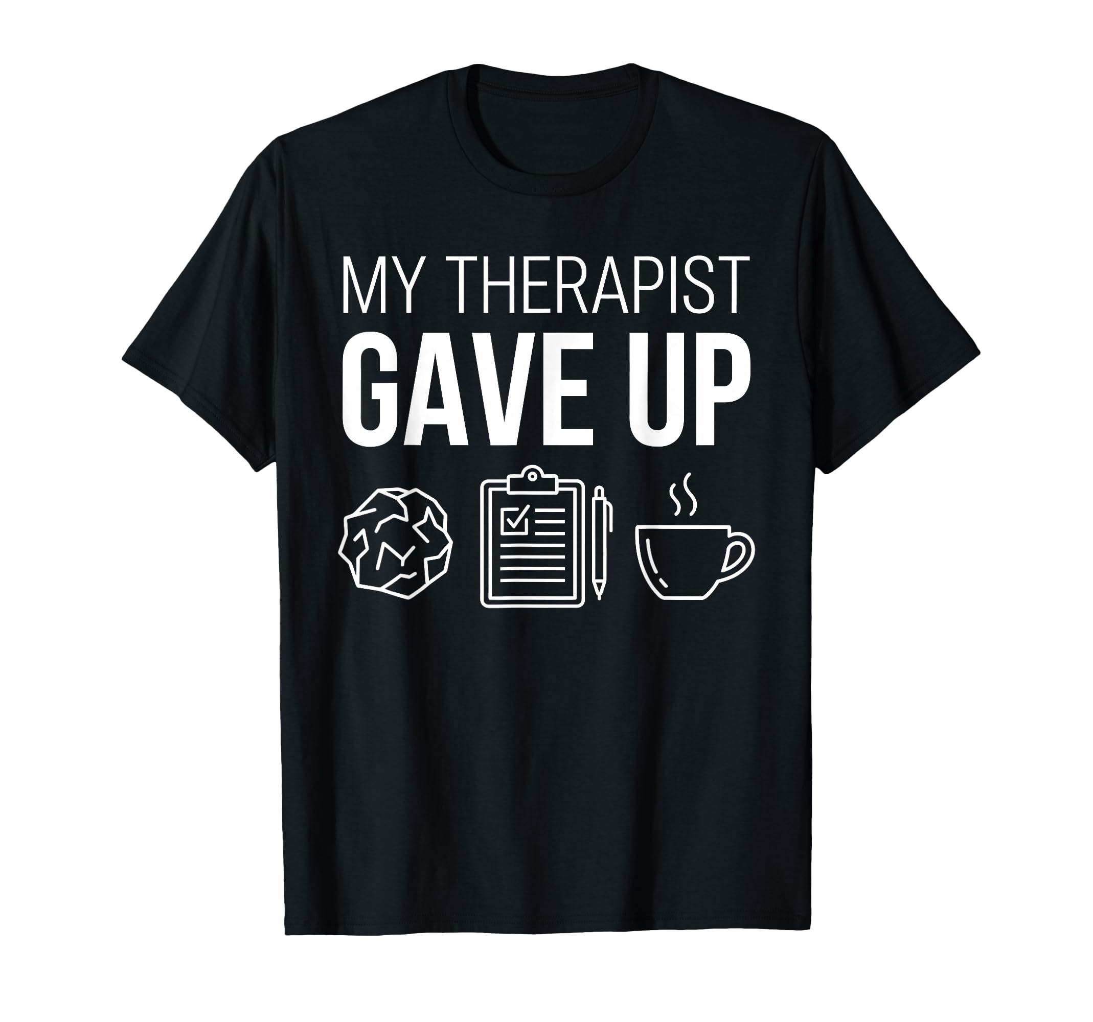 My Therapist Gave Up Sarcastic Funny T-Shirt - Casual Everyday Wear Unisex - T-Shirt, Sweatshirt, Hoodie